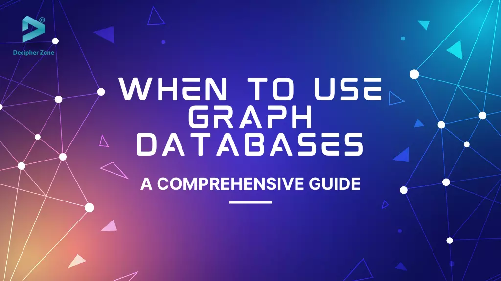 When To Use Graph Databases: A Comprehensive Guide