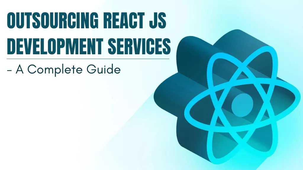 Outsourcing React JS Development Services - A Complete Guide