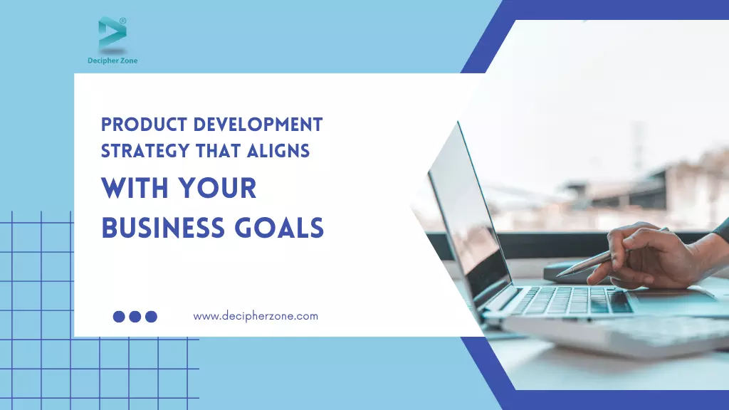 How to Build a Product Development Strategy that Aligns with Your Business Goals
