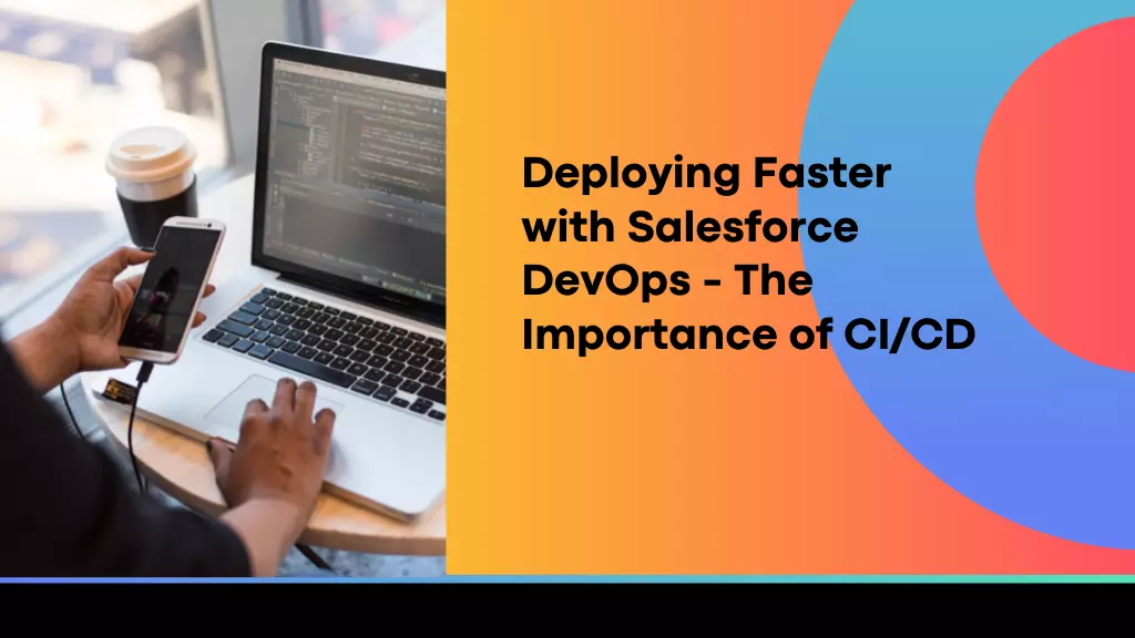 Deploying Faster with Salesforce DevOps - The Importance of CI/CD